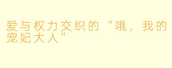 爱与权力交织的“哦,我的宠妃大人”