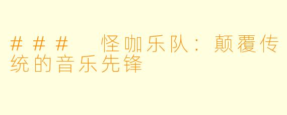 ### 怪咖乐队:颠覆传统的音乐先锋