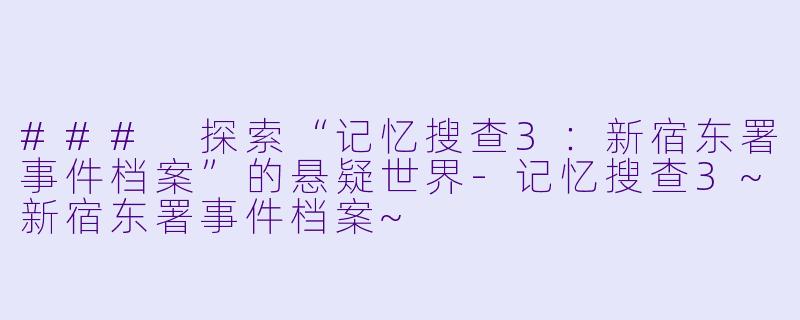 ### 探索“记忆搜查3：新宿东署事件档案”的悬疑世界-记忆搜查3~新宿东署事件档案~