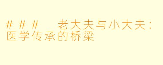 ### 老大夫与小大夫:医学传承的桥梁