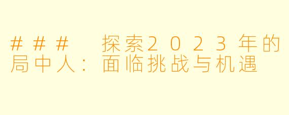 ### 探索2023年的局中人：面临挑战与机遇