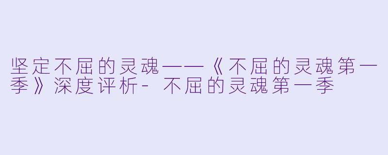 坚定不屈的灵魂——《不屈的灵魂第一季》深度评析