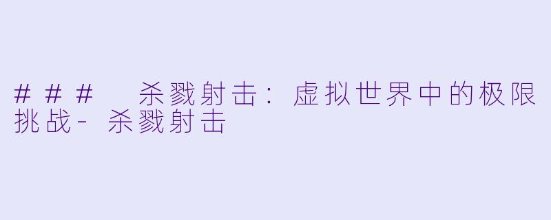 ### 杀戮射击：虚拟世界中的极限挑战-杀戮射击