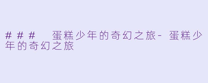 ### 蛋糕少年的奇幻之旅-蛋糕少年的奇幻之旅
