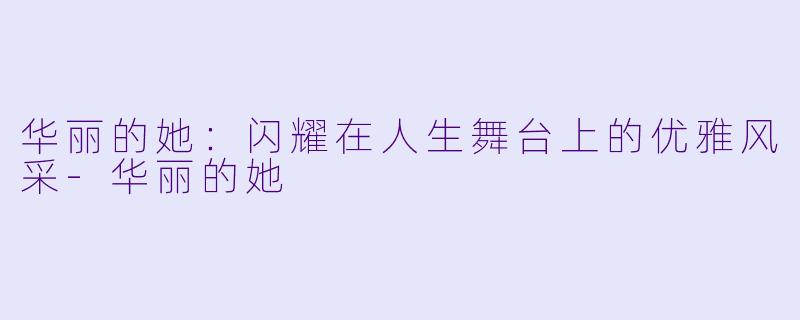 华丽的她:闪耀在人生舞台上的优雅风采