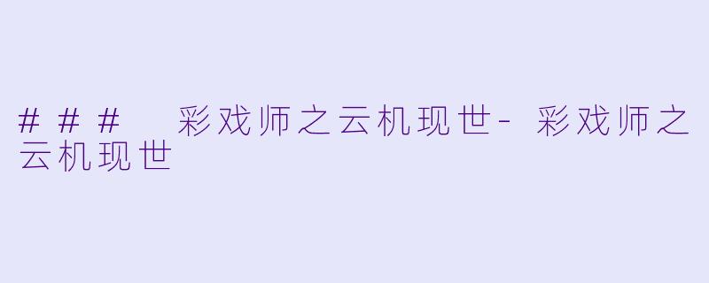 ### 彩戏师之云机现世-彩戏师之云机现世