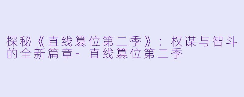 探秘《直线篡位第二季》：权谋与智斗的全新篇章-直线篡位第二季