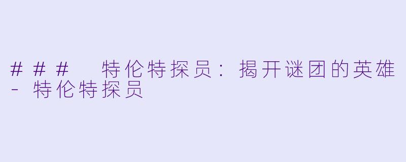 ### 特伦特探员：揭开谜团的英雄-特伦特探员