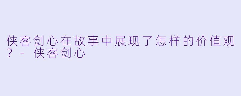 侠客剑心在故事中展现了怎样的价值观？