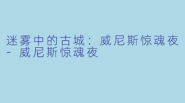 迷雾中的古城：威尼斯惊魂夜-威尼斯惊魂夜