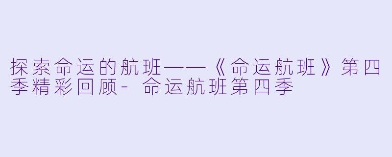 探索命运的航班——《命运航班》第四季精彩回顾-命运航班第四季