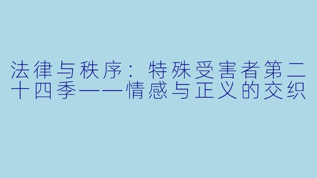 法律与秩序：特殊受害者第二十四季——情感与正义的交织