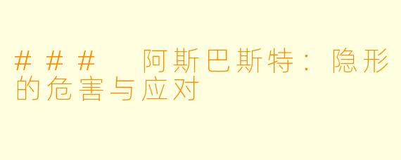 ### 阿斯巴斯特：隐形的危害与应对