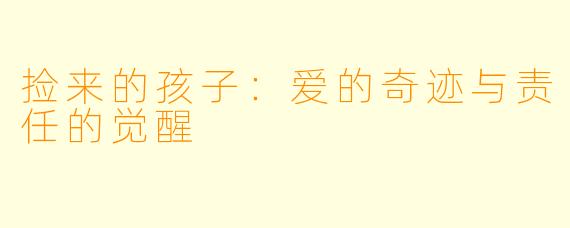 捡来的孩子：爱的奇迹与责任的觉醒