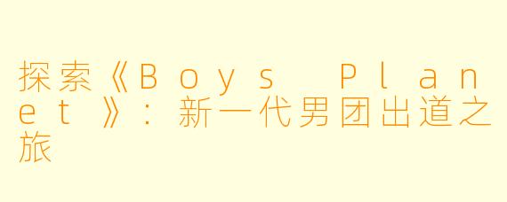 探索《Boys Planet》：新一代男团出道之旅