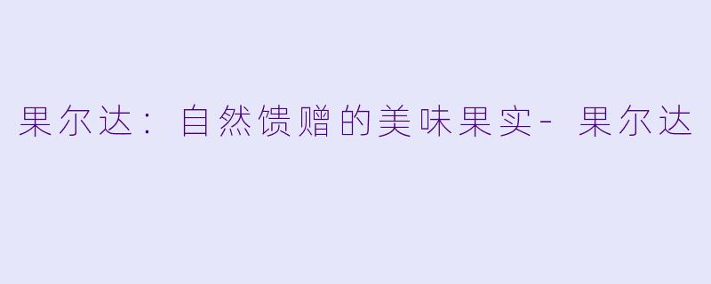 果尔达：自然馈赠的美味果实-果尔达