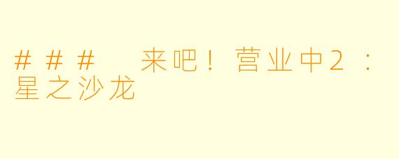 ### 来吧！营业中2：星之沙龙