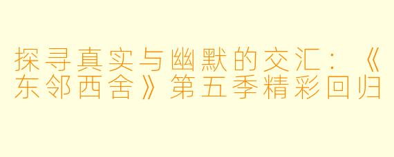 探寻真实与幽默的交汇：《东邻西舍》第五季精彩回归