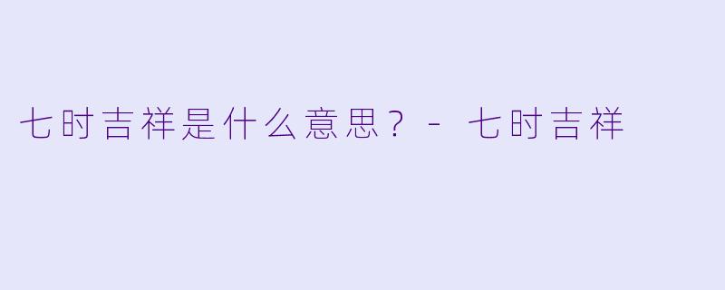 七时吉祥是什么意思？