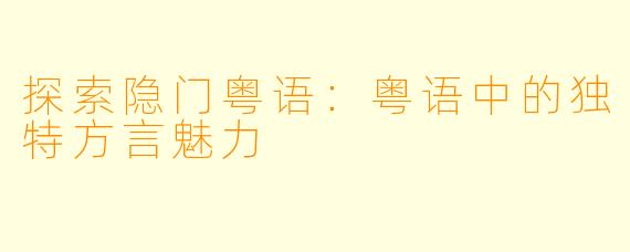 探索隐门粤语：粤语中的独特方言魅力