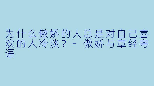 为什么傲娇的人总是对自己喜欢的人冷淡？