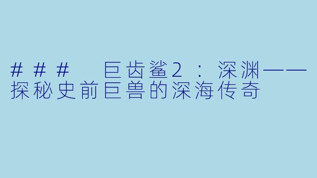 ### 巨齿鲨2：深渊——探秘史前巨兽的深海传奇