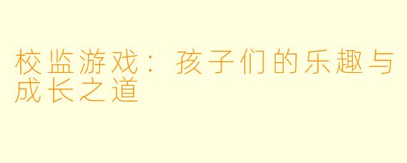 校监游戏：孩子们的乐趣与成长之道