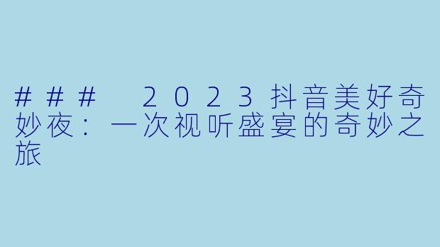 ### 2023抖音美好奇妙夜：一次视听盛宴的奇妙之旅