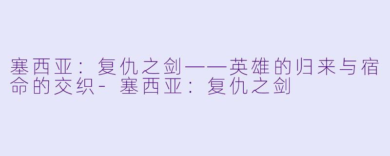塞西亚：复仇之剑——英雄的归来与宿命的交织-塞西亚：复仇之剑