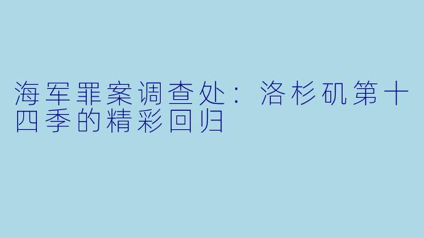海军罪案调查处：洛杉矶第十四季的精彩回归