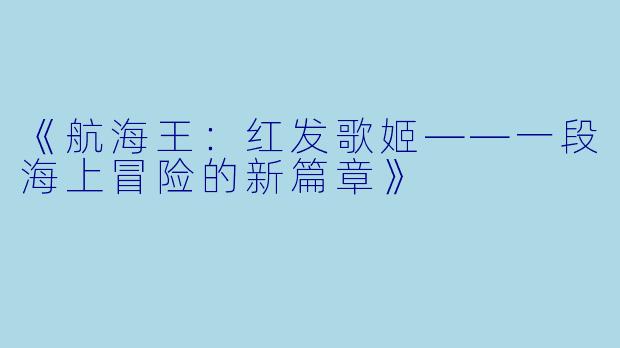 《航海王：红发歌姬——一段海上冒险的新篇章》