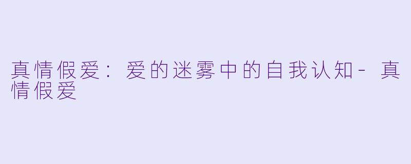 真情假爱：爱的迷雾中的自我认知-真情假爱