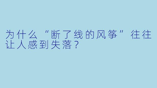 为什么“断了线的风筝”往往让人感到失落？