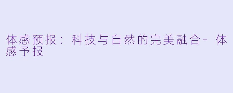 体感预报：科技与自然的完美融合-体感予报