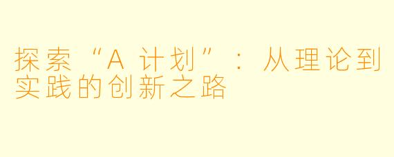 探索“A计划”：从理论到实践的创新之路
