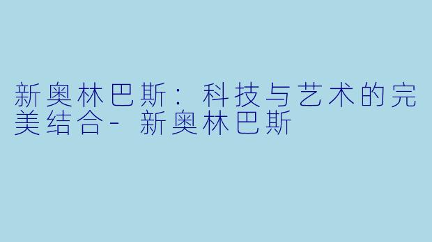 新奥林巴斯：科技与艺术的完美结合-新奥林巴斯