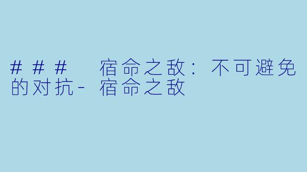 ### 宿命之敌：不可避免的对抗-宿命之敌