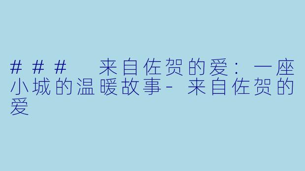 ### 来自佐贺的爱：一座小城的温暖故事-来自佐贺的爱
