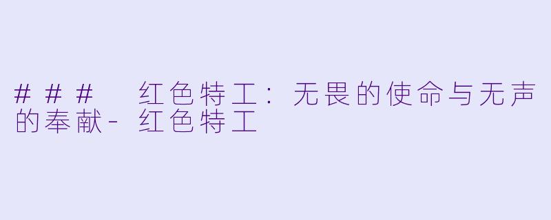 ### 红色特工：无畏的使命与无声的奉献-红色特工
