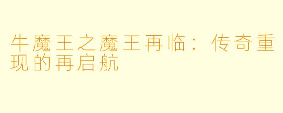 牛魔王之魔王再临：传奇重现的再启航