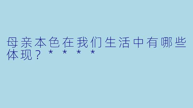 母亲本色在我们生活中有哪些体现？****