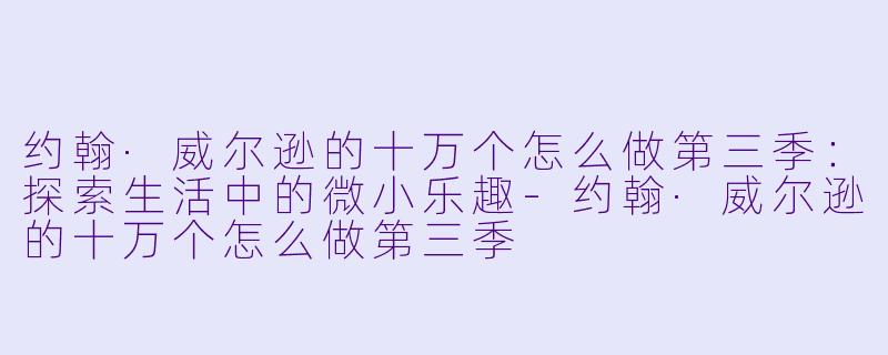 约翰·威尔逊的十万个怎么做第三季：探索生活中的微小乐趣-约翰·威尔逊的十万个怎么做第三季