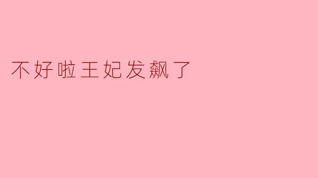 不好啦，王妃发飙了！ 