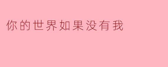 你的世界如果没有我