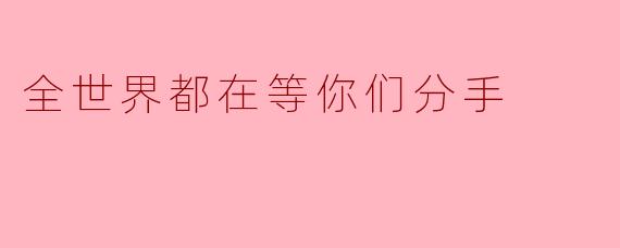 全世界都在等你们分手