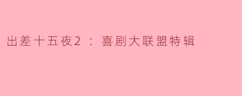出差十五夜2：喜剧大联盟特辑