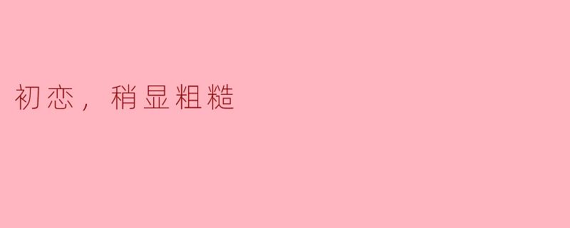 初恋的感觉真的那么美好吗？****