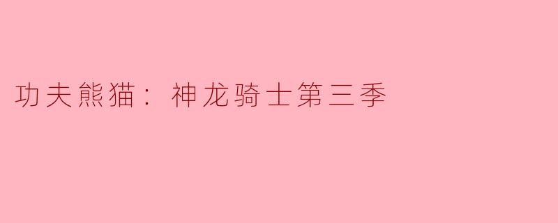 探索力量与友谊的传奇——《功夫熊猫：神龙骑士》第三季