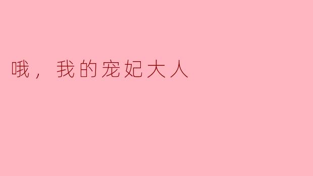 哦，我的宠妃大人