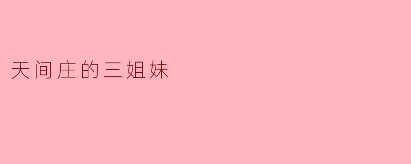 天间庄的三姐妹